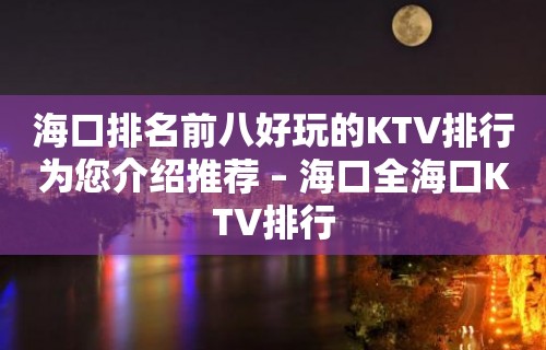 海口排名前八好玩的KTV排行为您介绍推荐 – 海口全海口KTV排行