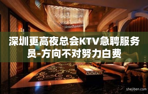 深圳更高夜总会KTV急聘服务员-方向不对努力白费