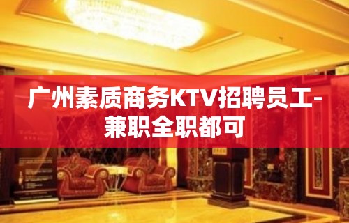 广州素质商务KTV招聘员工-兼职全职都可