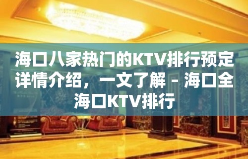 海口八家热门的KTV排行预定详情介绍，一文了解 – 海口全海口KTV排行