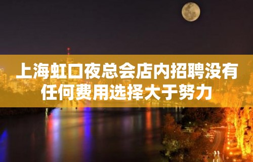 上海虹口夜总会店内招聘没有任何费用选择大于努力