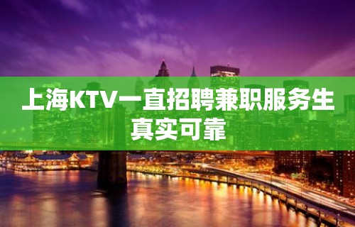 上海KTV一直招聘兼职服务生真实可靠