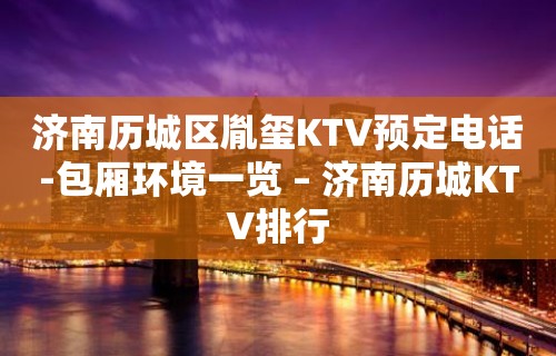 济南历城区胤玺KTV预定电话-包厢环境一览 – 济南历城KTV排行