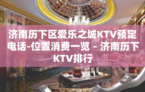 济南历下区爱乐之城KTV预定电话-位置消费一览 – 济南历下KTV排行