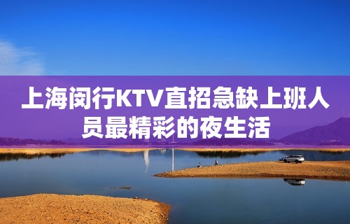 上海闵行KTV直招急缺上班人员最精彩的夜生活