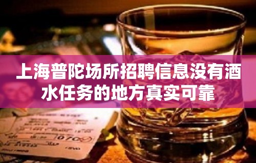 上海普陀场所招聘信息没有酒水任务的地方真实可靠