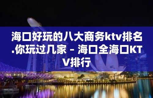 海口好玩的八大商务ktv排名.你玩过几家 – 海口全海口KTV排行