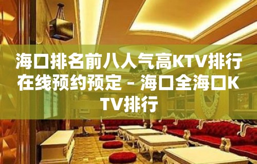 海口排名前八人气高KTV排行在线预约预定 – 海口全海口KTV排行