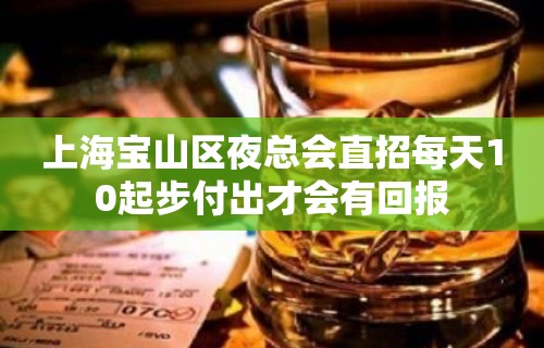 上海宝山区夜总会直招每天10起步付出才会有回报