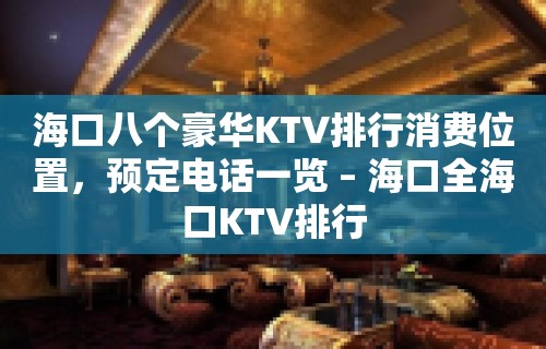 海口八个豪华KTV排行消费位置，预定电话一览 – 海口全海口KTV排行