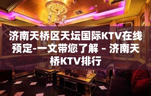 济南天桥区天坛国际KTV在线预定-一文带您了解 – 济南天桥KTV排行