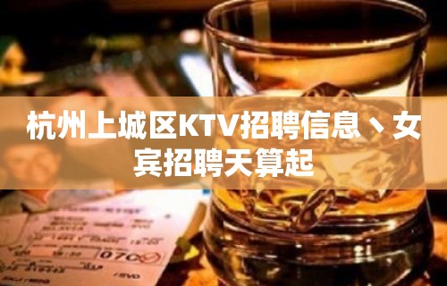 杭州上城区KTV招聘信息丶女宾招聘天算起