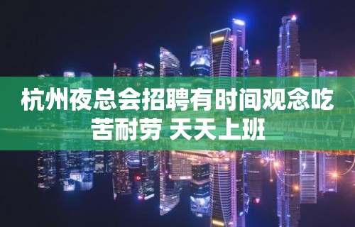 杭州夜总会招聘有时间观念吃苦耐劳 天天上班