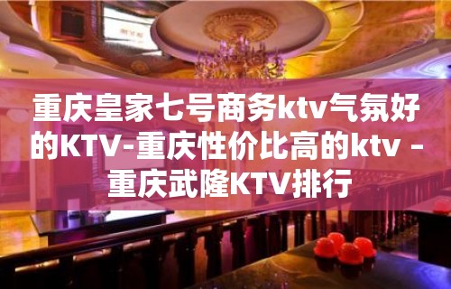 重庆皇家七号商务ktv气氛好的KTV-重庆性价比高的ktv – 重庆武隆KTV排行