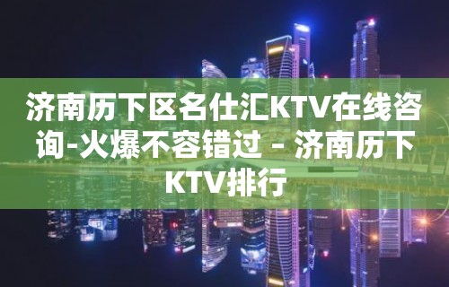 济南历下区名仕汇KTV在线咨询-火爆不容错过 – 济南历下KTV排行