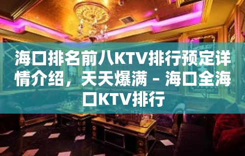 海口排名前八KTV排行预定详情介绍，天天爆满 – 海口全海口KTV排行