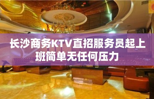 长沙商务KTV直招服务员起上班简单无任何压力