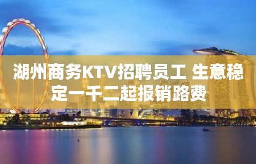 湖州商务KTV招聘员工 生意稳定一千二起报销路费