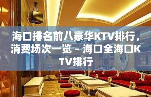 海口排名前八豪华KTV排行，消费场次一览 – 海口全海口KTV排行