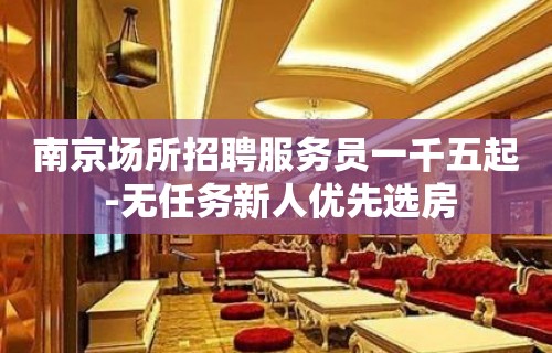 南京场所招聘服务员一千五起 -无任务新人优先选房