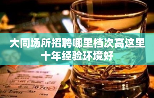 大同场所招聘哪里档次高这里十年经验环境好