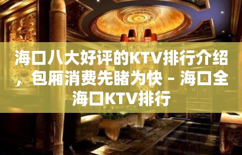 海口八大好评的KTV排行介绍，包厢消费先睹为快 – 海口全海口KTV排行