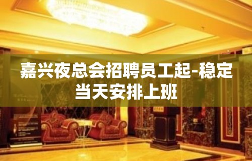 嘉兴夜总会招聘员工起-稳定当天安排上班