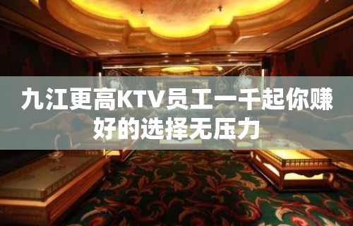 九江更高KTV员工一千起你赚好的选择无压力