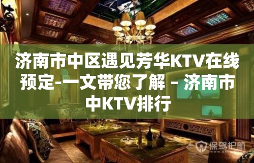 济南市中区遇见芳华KTV在线预定-一文带您了解 – 济南市中KTV排行