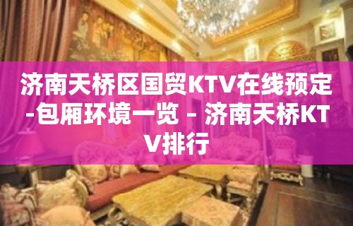 济南天桥区国贸KTV在线预定-包厢环境一览 – 济南天桥KTV排行