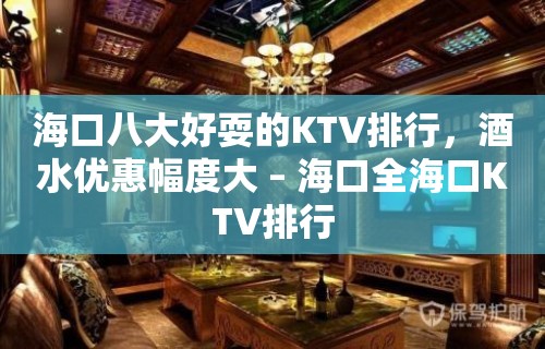 海口八大好耍的KTV排行，酒水优惠幅度大 – 海口全海口KTV排行