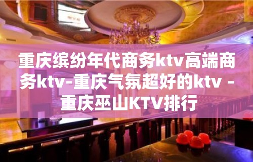 重庆缤纷年代商务ktv高端商务ktv-重庆气氛超好的ktv – 重庆巫山KTV排行