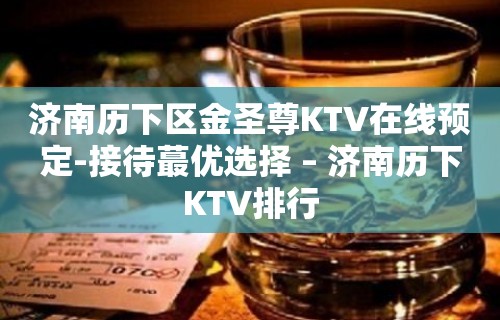 济南历下区金圣尊KTV在线预定-接待蕞优选择 – 济南历下KTV排行