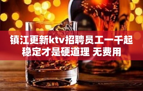 镇江更新ktv招聘员工一千起稳定才是硬道理 无费用