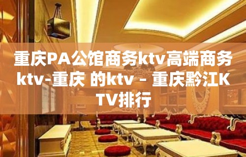 重庆PA公馆商务ktv高端商务ktv-重庆 的ktv – 重庆黔江KTV排行