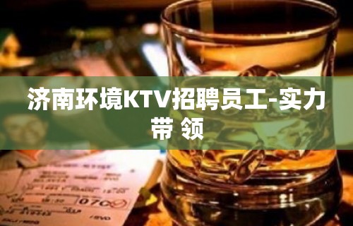 济南环境KTV招聘员工-实力带 领