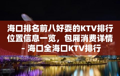 海口排名前八好耍的KTV排行位置信息一览，包厢消费详情 – 海口全海口KTV排行