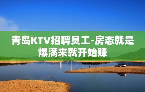 青岛KTV招聘员工-房态就是爆满来就开始赚