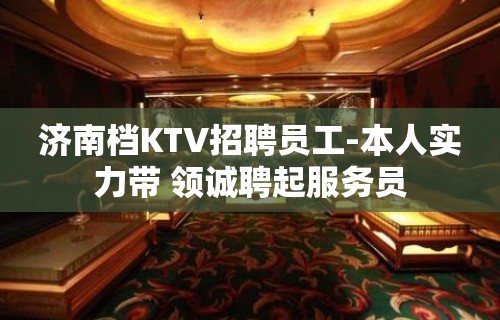 济南档KTV招聘员工-本人实力带 领诚聘起服务员