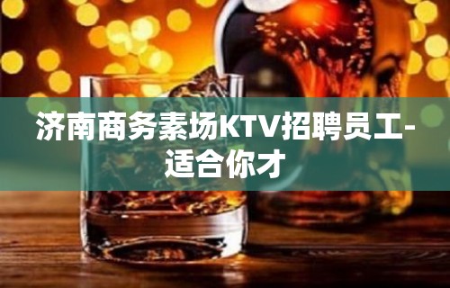 济南商务素场KTV招聘员工-适合你才