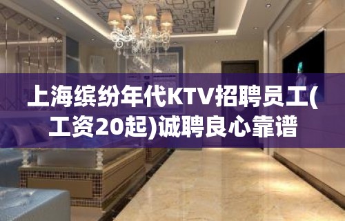 上海缤纷年代KTV招聘员工(工资20起)诚聘良心靠谱