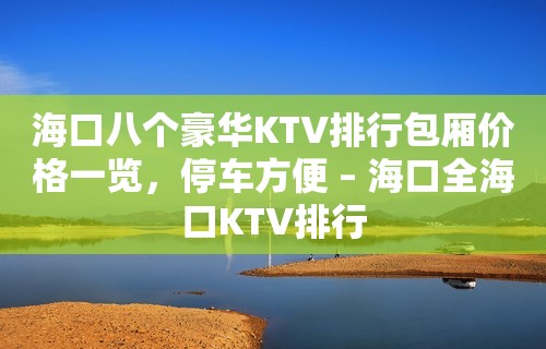 海口八个豪华KTV排行包厢价格一览，停车方便 – 海口全海口KTV排行