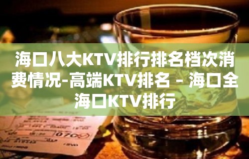 海口八大KTV排行排名档次消费情况-高端KTV排名 – 海口全海口KTV排行