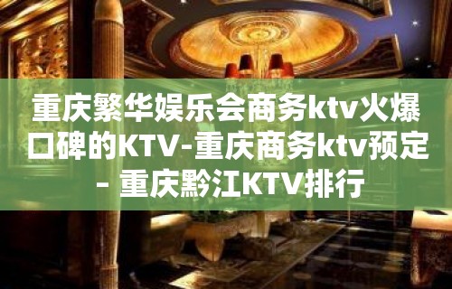 重庆繁华娱乐会商务ktv火爆口碑的KTV-重庆商务ktv预定 – 重庆黔江KTV排行