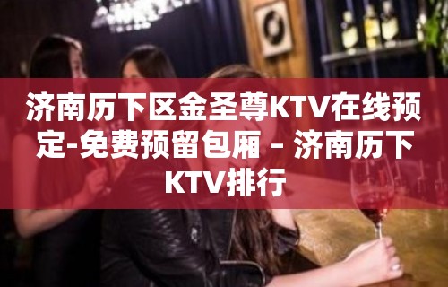 济南历下区金圣尊KTV在线预定-免费预留包厢 – 济南历下KTV排行