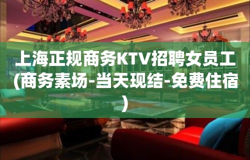 上海正规商务KTV招聘女员工(商务素场-当天现结-免费住宿)