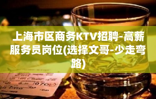 上海市区商务KTV招聘-高薪服务员岗位(选择文哥-少走弯路)