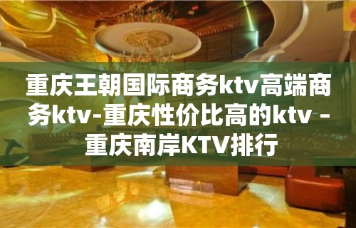 重庆王朝国际商务ktv高端商务ktv-重庆性价比高的ktv – 重庆南岸KTV排行