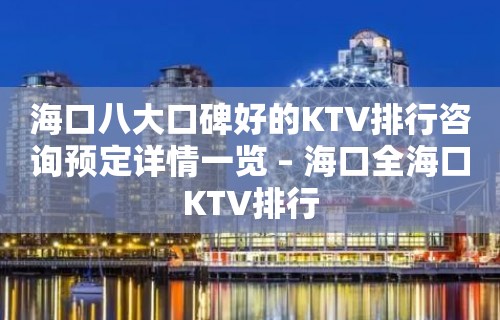 海口八大口碑好的KTV排行咨询预定详情一览 – 海口全海口KTV排行