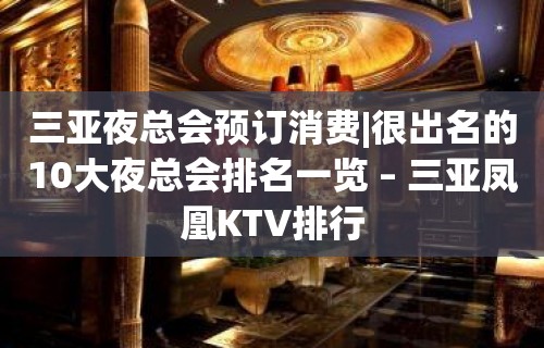 三亚夜总会预订消费|很出名的10大夜总会排名一览 – 三亚凤凰KTV排行